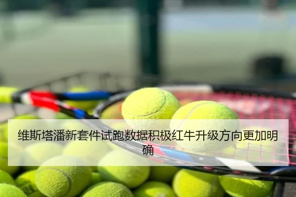 维斯塔潘新套件试跑数据积极红牛升级方向更加明确