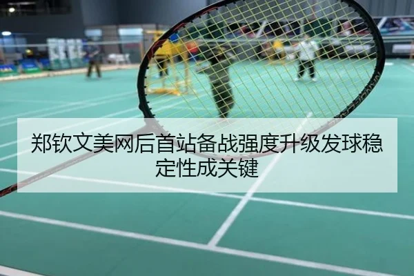 郑钦文美网后首站备战强度升级发球稳定性成关键